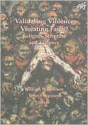 Book cover image of Validating Violence - Violating Faith?: Religion, Scripture and Violence by William Emilsen