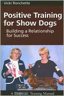 Vicki M. Ronchette: Positive Training for Show Dogs: Building a Relationship for Success