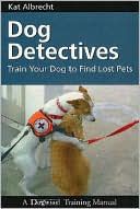 Kat Albrecht: Dog Detectives: Train Your Dog to Find Lost Pets