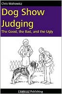 Chris Walkowicz: Dog Show Judging: The Good, the Bad and the Ugly