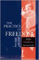 Book cover image of The Practice of Freedom: Aikido Principles as a Spiritual Guide by Wendy Palmer