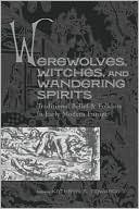 Kathryn A. Edwards: Werewolves, Witches, and Wandering Spirits: Traditional Belief and Folklore in Early Modern Europe
