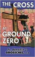 Benedict J. Groeschel: The Cross at Ground Zero