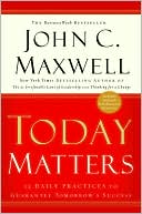 Book cover image of Today Matters: 12 Daily Practices to Guarantee Tomorrow's Success by John C. Maxwell