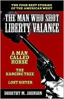 Book cover image of The Man Who Shot Liberty Valance: And A Man Called Horse, the Hanging Tree, and Lost Sister by Dorothy M. Johnson