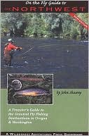 John Shewey: On the Fly Guide to the Northwest: A Travelers Guide to the Greatest Fly Fishing Destinations in Oregon and Washington