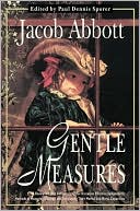 Book cover image of Gentle Measures: A Renowned 19th Century Educator Discusses Effective Sympathetic Methods of Managing Children and Developing Their Mental and Moral Capacities by Jacob Abbott