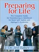 Jed Baker PH.D.: Preparing for Life: The Complete Guide for Transitioning to Adulthood for Those with Autism and Asperger's Syndrome