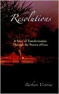 Book cover image of Resolutions: A Story of Transformation through the Process of Loss by Barbara Victoria