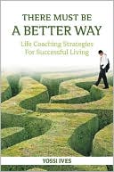 Book cover image of There Must Be A Better Way: Life Coaching Strategies for Successful Living by Yossi Ives