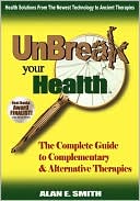 Book cover image of Unbreak Your Health: The Complete Guide to Complementary & Alternative Therapies by Alan E. Smith