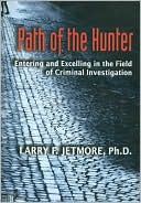 Larry F. Jetmore: Path of the Hunter: Entering and Excelling in the Field of Criminal Investigation