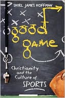 Book cover image of Good Game: Christianity and the Culture of Sports by Shirl James Hoffman