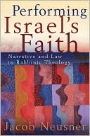 Book cover image of Performing Israel's Faith: Narrative and Law in Rabbinic Theology by Jacob Neusner