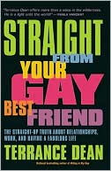 Terrance Dean: Straight from Your Gay Best Friend: The Straight-Up Truth About Relationships, Work, and Having a Fabulous Life