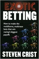 Book cover image of Exotic Betting: How to Make the Multihorse, Multirace Bets That Win Racing's Biggest Payoffs by Steven Crist