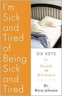 Dr. Kerry L. Johnson: I'm Sick and Tired of Being Sick and Tired: Six Keys to Health and Wellness
