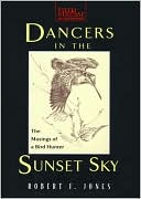 Robert F. Jones: Dancers in the Sunset Sky: The Musings of a Bird Hunter