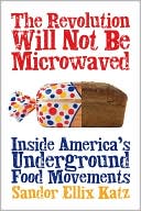 Book cover image of The Revolution Will Not Be Microwaved: Inside America's Underground Food Movements by Sandor E. Katz