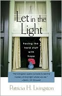 Book cover image of Let in the Light: Facing the Hard Stuff with Hope by Patricia H. Livingston