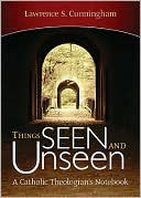Book cover image of Things Seen and Unseen: A Catholic Theologian's Notebook by Lawrence S. Cunningham