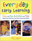 Jeff A. Johnson: Everyday Early Learning: Easy and Fun Activities and Toys Made from Stuff You Can Find Around the House