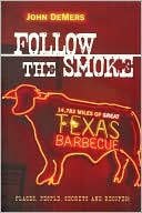 John DeMers: Follow the Smoke: 14,783 Miles of Great Texas Barbecue
