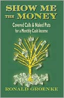 Ronald Groenke: Show Me the Money: Covered Calls & Naked Puts for a Monthly Cash Income