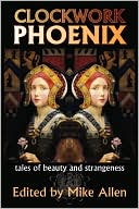 Mike Allen: Clockwork Phoenix: Tales of Beauty and Strangeness