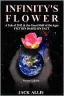 Book cover image of Infinity's Flower: Fiction Based on Fact, Second Edition: A Tale of 2012 and the Great Shift of the Ages by Jack Allis