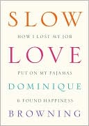 Book cover image of Slow Love: How I Lost My Job, Put On My Pajamas & Found Happiness by Dominique Browning