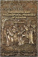 Jacob Neusner: Theological And Philosophical Premises Of Judaism