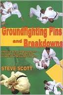 Steve Scott: Groundfighting Pins and Breakdowns: Effective Pins and Breakdowns for Judo, Jujitsu, Submission Grappling and Mixed Martial Arts