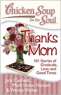 Jack Canfield: Chicken Soup for the Soul: Thanks Mom: 101 Stories of Gratitude, Love and Good Times