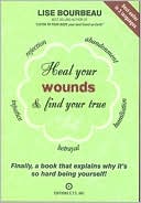 Book cover image of Heal Your Wounds and Find Your True Self: Finally, a Book That Explains why It's so Hard Being Yourself! by Lise Bourbeau