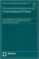 Book cover image of In the Embrace of France: The Law of Nations and Constitutional Law in the French Satellite States of the Revolutionary and Napoleonic Age (1789-1815) by Beatrix Jacobs