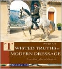 Philippe Karl: Twisted Truths of Modern Dressage: A Search for a Classical Alternative