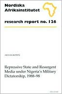 Ayo Olukotun: Repressive State and Resurgent Media Under Nigeria's Military Dictatorship, 1988-98: Research Report 126