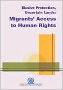 International Organization for Migration: Elusive Protection, Uncertain Lands: The Human Rights of Migrants