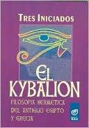 Iniciados Tres: Kybalion: Filosofia Hermetica Del Antiguo Egipto Y Grecia