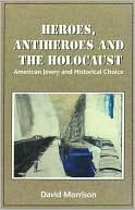 Book cover image of Heroes, Antiheroes, and the Holocaust: American Jewry and Historical Choice by David Morrison
