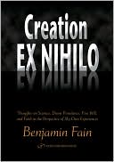 Benjamin Fain: Creation Ex Nihilo: Thoughts on Science, Divine Providence, Free Will, and Faith in the Perspective of My Own Experiences