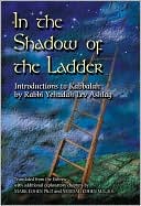 Rabbi Yehudah Lev Ashlag: In the Shadow of the Ladder: Introductions to Kabbalah