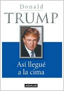 Book cover image of Así llegué a la cima (Trump: The Way to the Top: The Best Business Advice I Ever Received) by Donald J. Trump