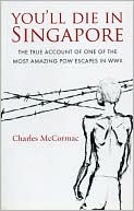 Charles McCormac: You'll Die in Singapore: The True Account of One of the Most Amazing POW Escapes in WWII
