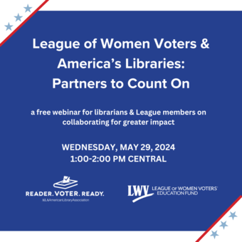 Reader. Voter. Ready. Webinar 5.29.24 Background: Royal blue with white corners and three light blue stars bordered by a red line; Logos: Reader. Voter. Ready. American Library Association/League of Women Voters Education Fund; Copy: League of Women Voters & America's Libraries: Partners to Count On - a free webinar for librarians & League members on collaborating for greater impact - Wednesday, May 29, 2024 - 1:00-2:00 PM Central
